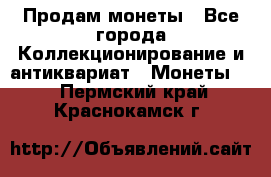 Продам монеты - Все города Коллекционирование и антиквариат » Монеты   . Пермский край,Краснокамск г.